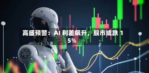 高盛预警：AI 利差飙升	，股市或跌 15%-第2张图片