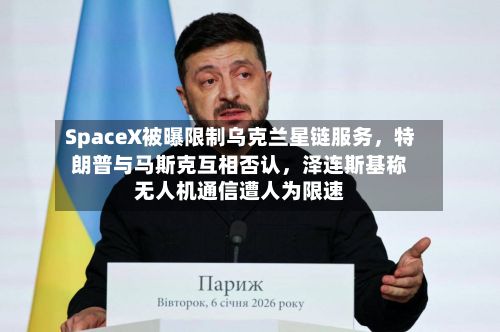 SpaceX被曝限制乌克兰星链服务，特朗普与马斯克互相否认，泽连斯基称无人机通信遭人为限速-第2张图片