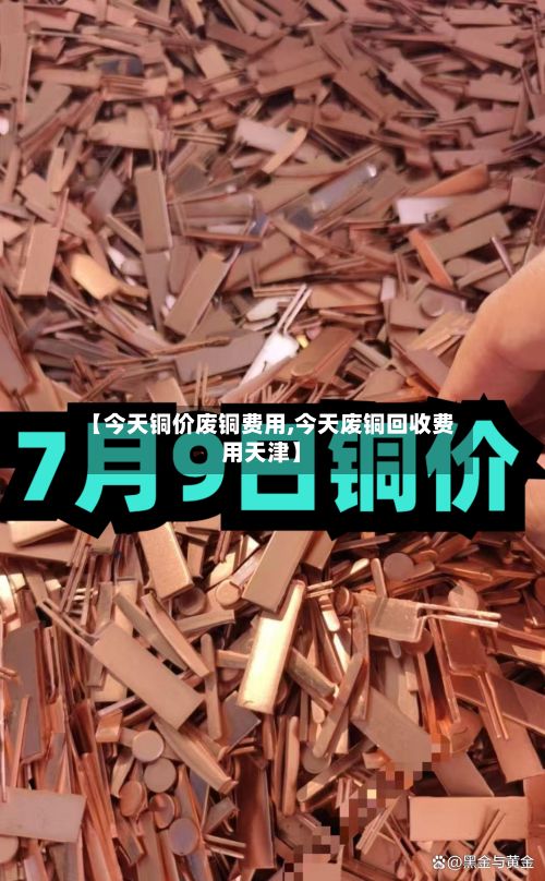 【今天铜价废铜费用,今天废铜回收费用天津】