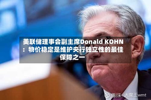 美联储理事会副主席Donald KOHN：物价稳定是维护央行独立性的最佳保障之一-第3张图片