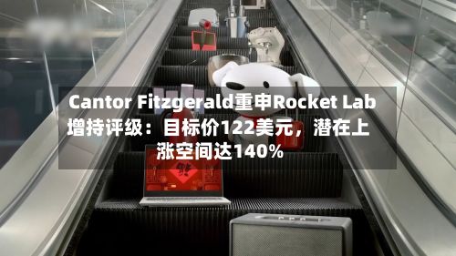 Cantor Fitzgerald重申Rocket Lab增持评级：目标价122美元，潜在上涨空间达140%-第3张图片