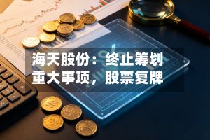 海天股份：终止筹划重大事项，股票复牌-第1张图片