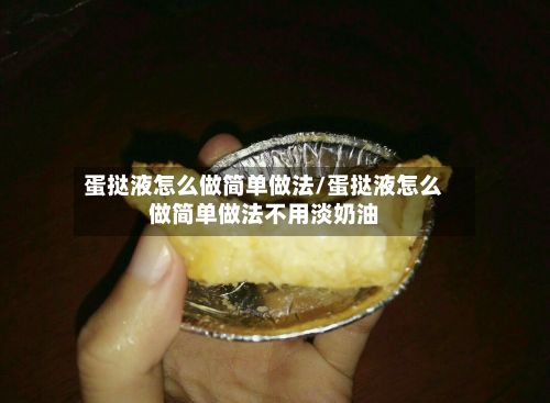蛋挞液怎么做简单做法/蛋挞液怎么做简单做法不用淡奶油