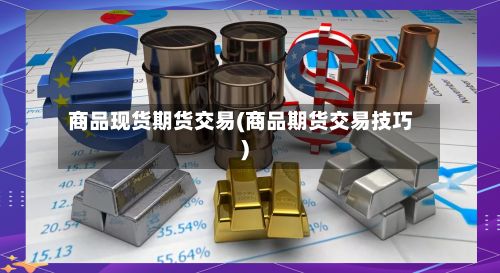商品现货期货交易(商品期货交易技巧)-第2张图片