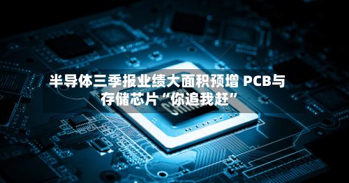半导体三季报业绩大面积预增 PCB与存储芯片“你追我赶”