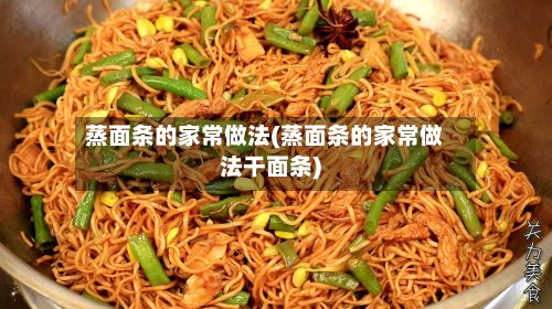 蒸面条的家常做法(蒸面条的家常做法干面条)-第3张图片