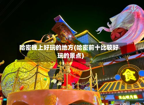 哈密晚上好玩的地方(哈密前十比较好玩的景点)