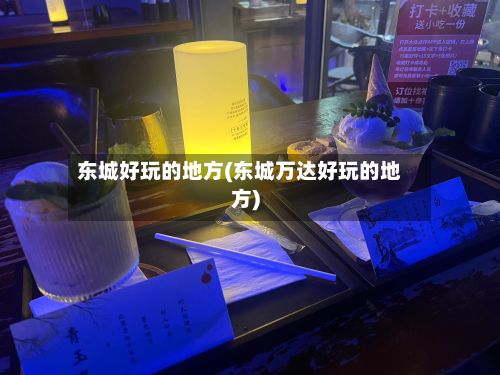 东城好玩的地方(东城万达好玩的地方)