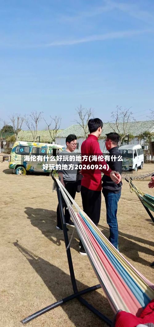 海伦有什么好玩的地方(海伦有什么好玩的地方20260924)-第3张图片