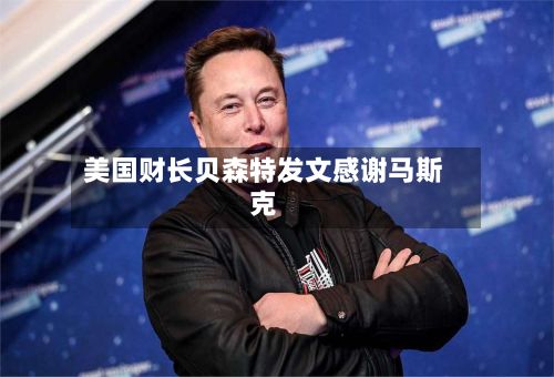 美国财长贝森特发文感谢马斯克