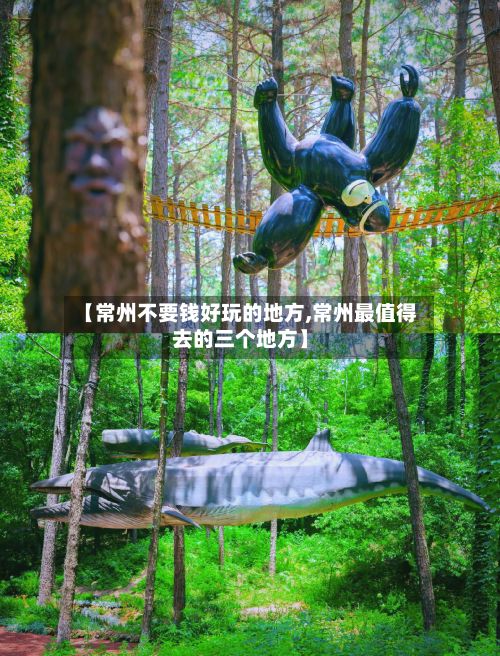 【常州不要钱好玩的地方,常州最值得去的三个地方】-第2张图片