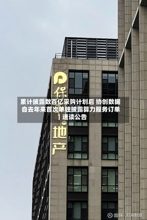 累计披露数百亿采购计划后 协创数据自去年来首次单独披露算力服务订单｜速读公告