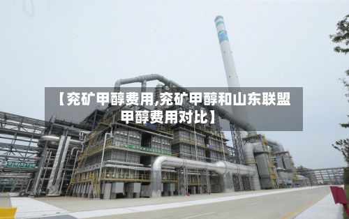 【兖矿甲醇费用,兖矿甲醇和山东联盟甲醇费用对比】-第2张图片