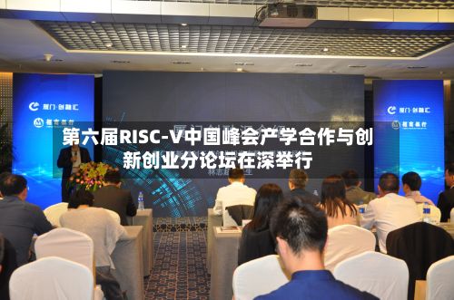 第六届RISC-V中国峰会产学合作与创新创业分论坛在深举行