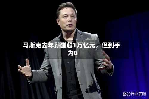 马斯克去年薪酬超1万亿元	，但到手为0-第2张图片