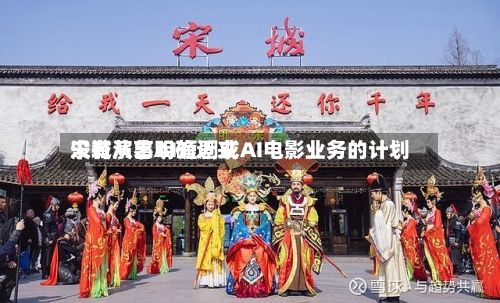 宋城演艺明确近来没有从事AI短剧或AI电影业务的计划