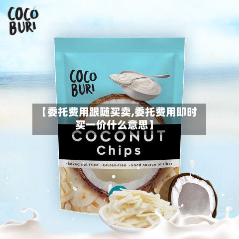 【委托费用跟随买卖,委托费用即时买一价什么意思】