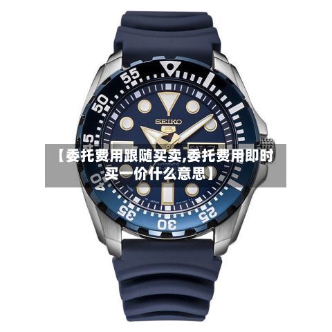 【委托费用跟随买卖,委托费用即时买一价什么意思】-第2张图片