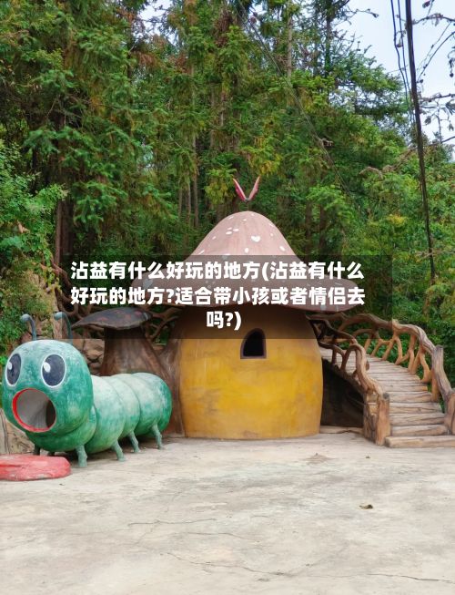 沾益有什么好玩的地方(沾益有什么好玩的地方?适合带小孩或者情侣去吗?)-第3张图片