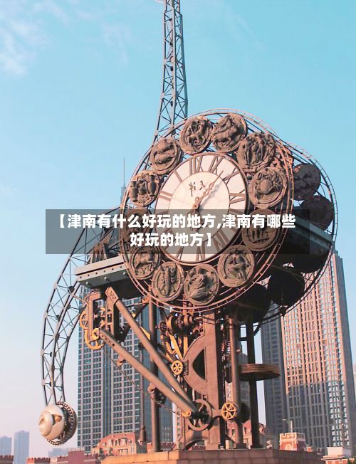 【津南有什么好玩的地方,津南有哪些好玩的地方】