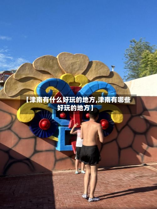 【津南有什么好玩的地方,津南有哪些好玩的地方】-第3张图片