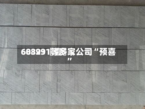 60399〖壹〗、688231等多家公司“预喜	”-第2张图片