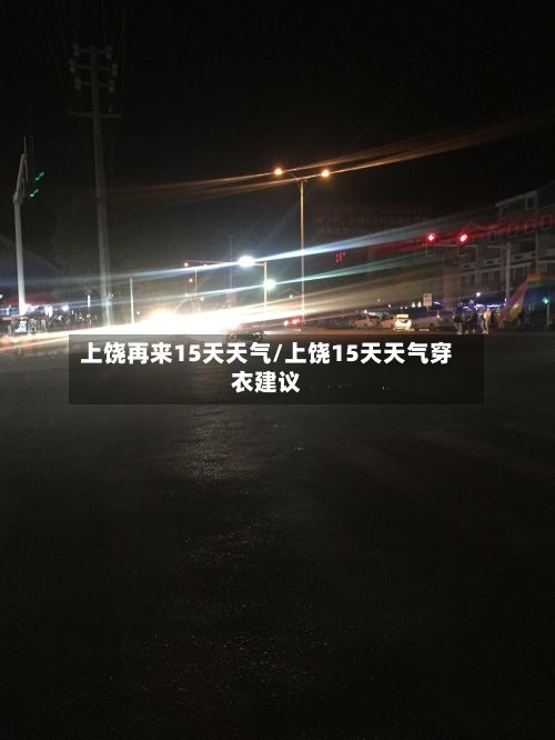 上饶再来15天天气/上饶15天天气穿衣建议-第3张图片