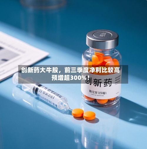 创新药大牛股，前三季度净利比较高预增超300%！-第2张图片
