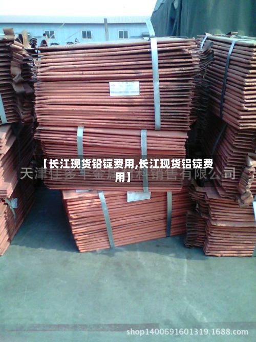 【长江现货铅锭费用,长江现货铝锭费用】-第2张图片