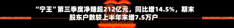 “宁王	”第三季度净赚超212亿元，同比增14.5%	，期末股东户数较上半年末增7.5万户-第2张图片