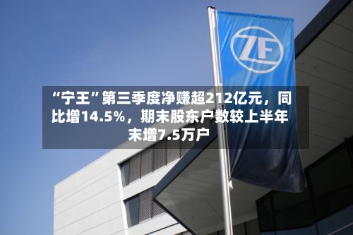 “宁王”第三季度净赚超212亿元	，同比增14.5%，期末股东户数较上半年末增7.5万户-第1张图片