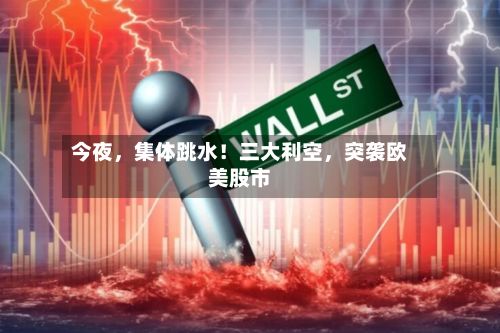 今夜，集体跳水！三大利空，突袭欧美股市-第3张图片
