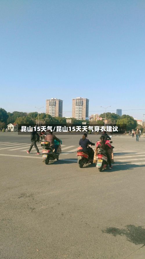 昆山15天气/昆山15天天气穿衣建议-第3张图片