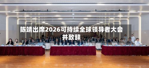 陈靖出席2026可持续全球领导者大会并致辞-第2张图片