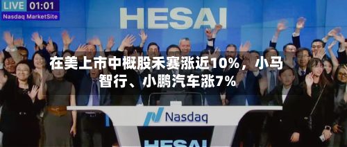 在美上市中概股禾赛涨近10%，小马智行、小鹏汽车涨7%