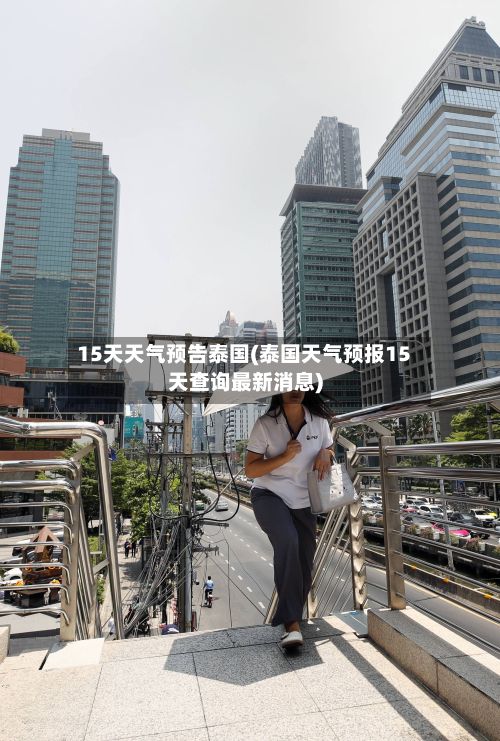 15天天气预告泰国(泰国天气预报15天查询最新消息)