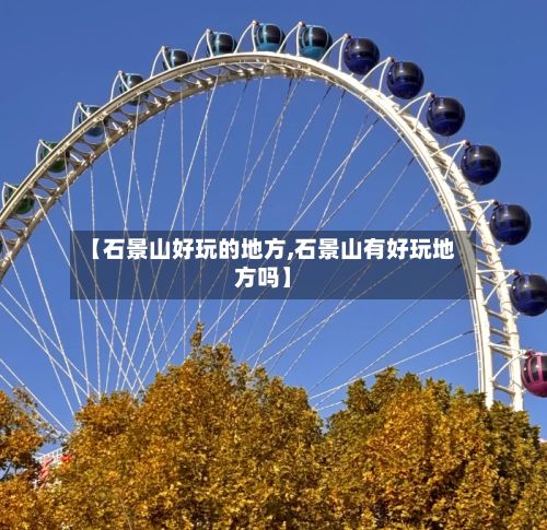 【石景山好玩的地方,石景山有好玩地方吗】