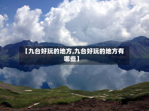 【九台好玩的地方,九台好玩的地方有哪些】