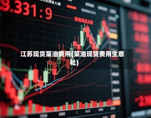 江苏现货菜油费用(菜油现货费用生意社)-第2张图片