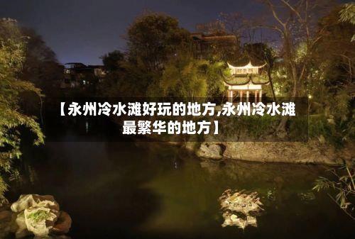 【永州冷水滩好玩的地方,永州冷水滩最繁华的地方】