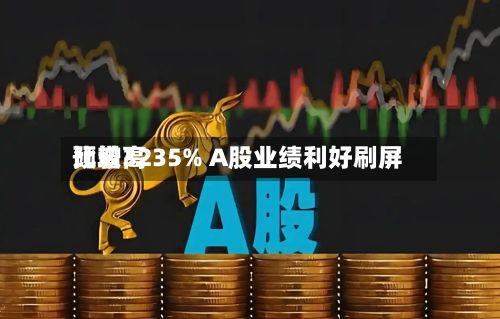 比较高
预增3235% A股业绩利好刷屏-第3张图片