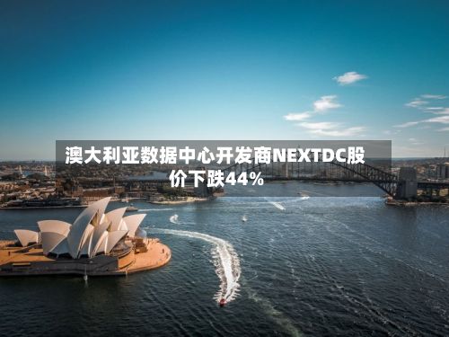 澳大利亚数据中心开发商NEXTDC股价下跌44%