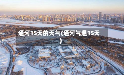 通河15天的天气(通河气温15天)-第2张图片