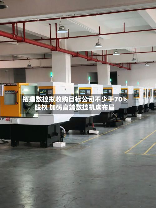 拓璞数控拟收购目标公司不少于70%股权 加码高端数控机床布局