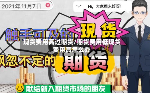 现货费用高过期货/期货费用低现货费用高怎么办