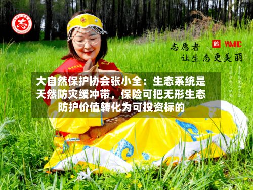 大自然保护协会张小全：生态系统是天然防灾缓冲带，保险可把无形生态防护价值转化为可投资标的-第2张图片