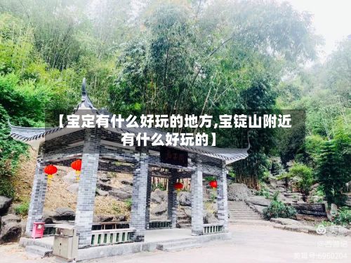 【宝定有什么好玩的地方,宝锭山附近有什么好玩的】