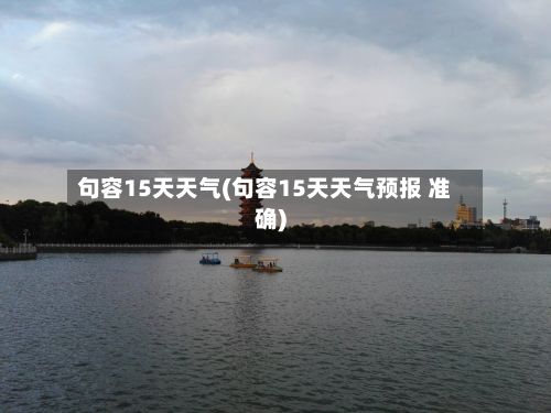 句容15天天气(句容15天天气预报 准确)-第3张图片