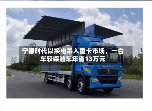 宁德时代以换电杀入重卡市场	，一台车较柴油车年省13万元-第2张图片