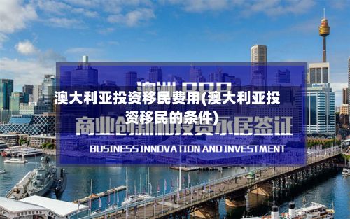 澳大利亚投资移民费用(澳大利亚投资移民的条件)-第2张图片